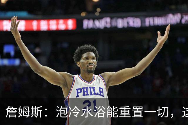 詹姆斯：泡冷水浴能重置一切，这习惯我坚持了20年